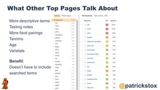 @patrickstox
What Other Top Pages Talk About
More descriptive terms
Tasting notes
More food pairings
Tannins
Age
Varietals
Benefit:
Doesn’t have to include
searched terms
 