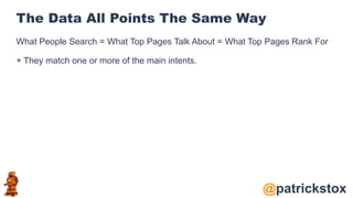 @patrickstox
The Data All Points The Same Way
What People Search = What Top Pages Talk About = What Top Pages Rank For
+ They match one or more of the main intents.
 