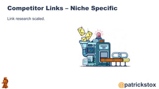 @patrickstox
Competitor Links – Niche Specific
Link research scaled.
 