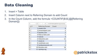 @patrickstox
Data Cleaning
1. Insert > Table
2. Insert Column next to Referring Domain to add Count
3. In the Count Column, add the formula =COUNTIF(B:B,[@[Referring
Domain]])
 