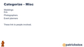 @patrickstox
Categorize - Misc
Weddings:
DJs
Photographers
Event planners
These link to people involved.
 