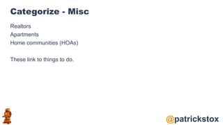 @patrickstox
Categorize - Misc
Realtors
Apartments
Home communities (HOAs)
These link to things to do.
 