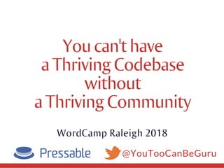 @YouTooCanBeGuru
Youcan'thave
aThrivingCodebase
without
aThrivingCommunity
WordCamp Raleigh 2018
 