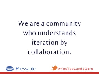 We are a community
who understands
iteration by
collaboration.
@YouTooCanBeGuru
 