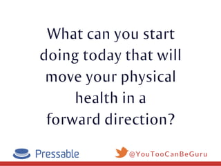 What can you start
doing today that will
move your physical
health in a
forward direction?
@YouTooCanBeGuru
 