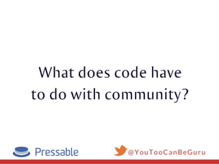 What does code have
to do with community?
@YouTooCanBeGuru
 