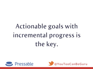 Actionable goals with
incremental progress is
the key.
@YouTooCanBeGuru
 