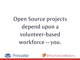 Open Source projects
depend upon a
volunteer-based
workforce -- you.
@YouTooCanBeGuru
 