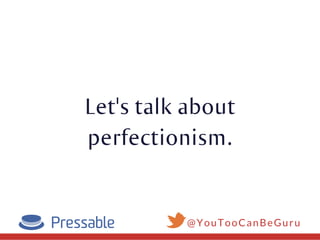 Let's talk about
perfectionism.
@YouTooCanBeGuru
 