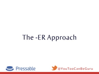 The -ER Approach
@YouTooCanBeGuru
 