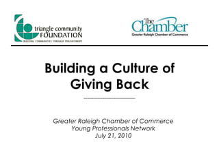 Building a Culture of Giving Back Greater Raleigh Chamber of Commerce Young Professionals Network July 21, 2010 