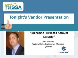 Tonight’s Vendor Presentation
“Managing Privileged Account
Security”
Chris Maroun
Regional Sales Engineering Manager
CyberArk
 