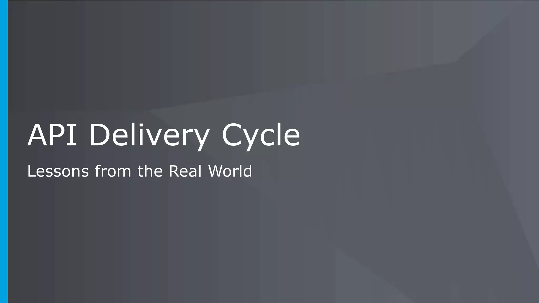API Delivery Cycle
Lessons from the Real World
 