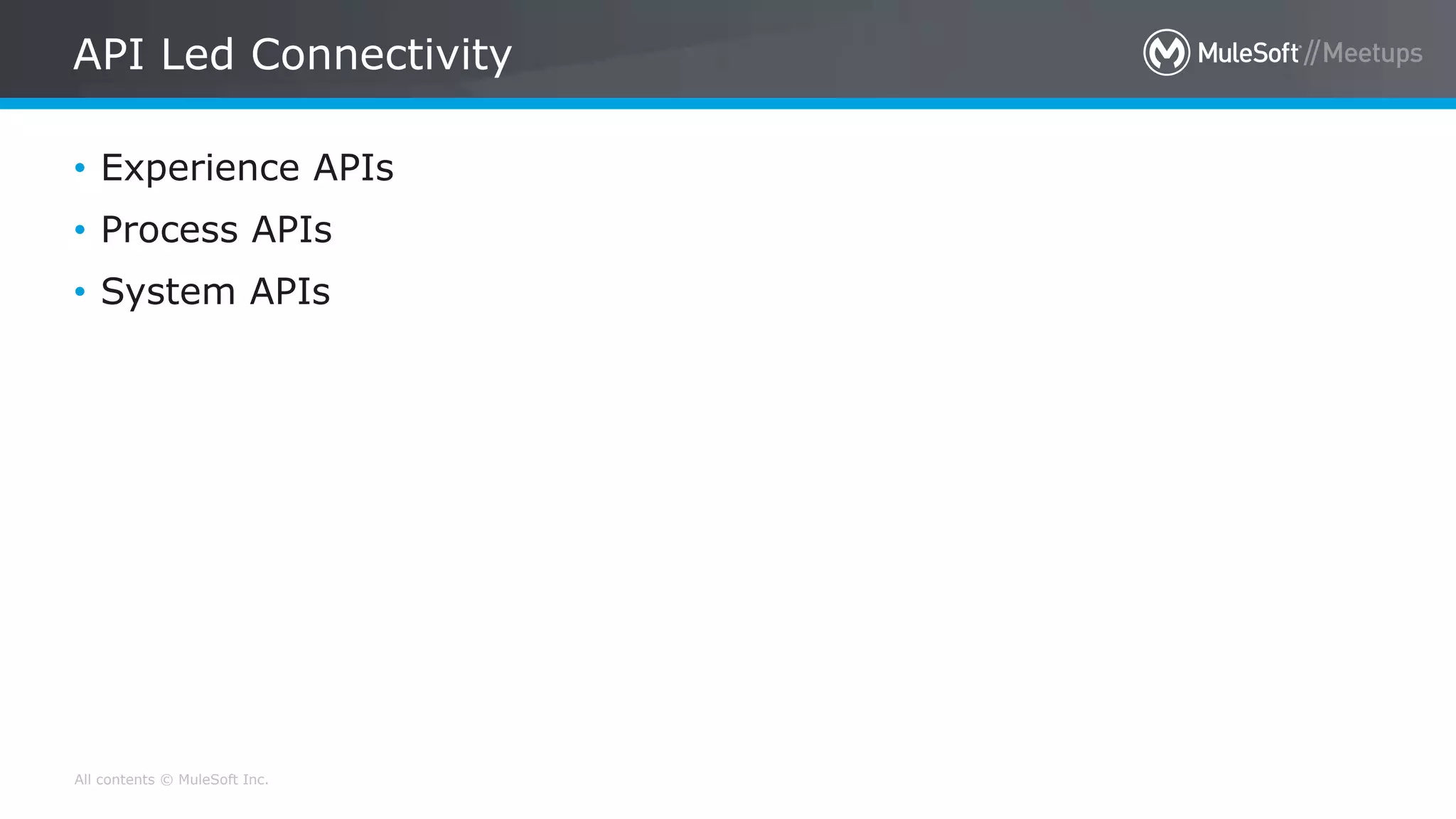 All contents © MuleSoft Inc.
API Led Connectivity
• Experience APIs
• Process APIs
• System APIs
 