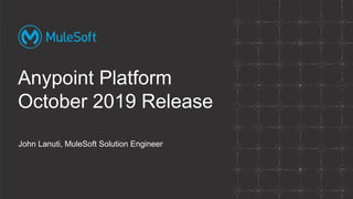 John Lanuti, MuleSoft Solution Engineer
Anypoint Platform
October 2019 Release
John Lanuti, MuleSoft Solution Engineer
Anypoint Platform
October 2019 Release
 
