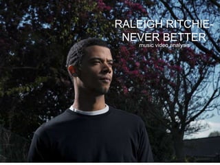 music video analysis
RALEIGH RITCHIE-
NEVER BETTER
 