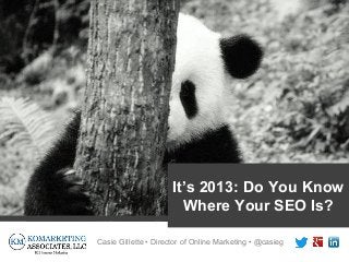 It’s 2013: Do You Know
                        Where Your SEO Is?

Casie Gillette • Director of Online Marketing • @casieg
 