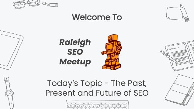 Welcome To
Today’s Topic - The Past,
Present and Future of SEO
Raleigh
SEO
Meetup
 