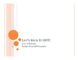 LET’S KICK IT OFF!
City of Raleigh
Budget Kick-Off Examples

 