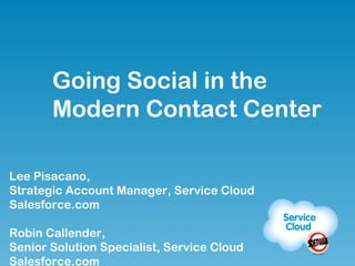 Lee Pisacano,  Strategic Account Manager, Service Cloud Salesforce.com Robin Callender,  Senior Solution Specialist, Service Cloud Salesforce.com Going Social in the Modern Contact Center 