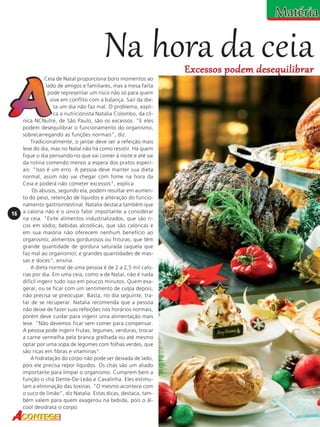 Na hora da ceia

Excessos podem desequilibrar

16

Ceia de Natal proporciona bons momentos ao
lado de amigos e familiares, mas a mesa farta
pode representar um risco não só para quem
vive em conflito com a balança. Sair da dieta um dia não faz mal. O problema, explica a nutricionista Natalia Colombo, da clínica NCNutre, de São Paulo, são os excessos. "E eles
podem desequilibrar o funcionamento do organismo,
sobrecarregando as funções normais", diz.
Tradicionalmente, o jantar deve ser a refeição mais
leve do dia, mas no Natal não há como resistir. Há quem
fique o dia pensando no que vai comer à noite e até sai
da rotina comendo menos a espera dos pratos especiais. "Isso é um erro. A pessoa deve manter sua dieta
normal, assim não vai chegar com fome na hora da
Ceia e poderá não cometer excessos", explica.
Os abusos, segundo ela, podem resultar em aumento do peso, retenção de líquidos e alteração do funcionamento gastrointestinal. Natalia destaca também que
a caloria não é o único fator importante a considerar
na ceia. "Evite alimentos industrializados, que são ricos em sódio; bebidas alcoólicas, que são calóricas e
em sua maioria não oferecem nenhum benefício ao
organismo; alimentos gordurosos ou frituras, que têm
grande quantidade de gordura saturada (aquela que
faz mal ao organismo); e grandes quantidades de massas e doces", ensina.
A dieta normal de uma pessoa é de 2 a 2,5 mil calorias por dia. Em uma ceia, como a de Natal, não é nada
difícil ingerir tudo isso em poucos minutos. Quem exagerar, ou se ficar com um sentimento de culpa depois,
não precisa se preocupar. Basta, no dia seguinte, tratar de se recuperar. Natalia recomenda que a pessoa
não deixe de fazer suas refeições nos horários normais,
porém deve cuidar para ingerir uma alimentação mais
leve. "Não devemos ficar sem comer para compensar.
A pessoa pode ingerir frutas, legumes, verduras, trocar
a carne vermelha pela branca grelhada ou até mesmo
optar por uma sopa de legumes com folhas verdes, que
são ricas em fibras e vitaminas".
A hidratação do corpo não pode ser deixada de lado,
pois ele precisa repor líquidos. Os chás são um aliado
importante para limpar o organismo. Cumprem bem a
função o chá Dente-De-Leão e Cavalinha. Eles estimulam a eliminação das toxinas. "O mesmo acontece com
o suco de limão", diz Natalia. Estas dicas, destaca, também valem para quem exagerou na bebida, pois o álcool desidrata o corpo.

 