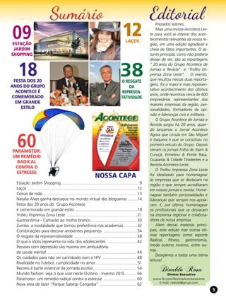 55
09Estação
Jardim
Shopping
12Laços
38O resgate
da
represen-
tatividade
60Paramotor:
um remédio
radical
contra o
estresse
NOSSA CAPA
Prezados leitores,
Mais uma revista Acontece Les-
te para você se inteirar dos acon-
tecimentos relevantes da nossa re-
gião, em uma edição agradável e
cheia de fatos importantes. O as-
sunto principal, como não poderia
deixar de ser, são as reportagens
“ 20 anos do Grupo Acontece de
Jornais e Revista” e “Troféu Im-
prensa Zona Leste”. O evento,
que resultou nessas duas reporta-
gens, foi o maior e mais represen-
tativo acontecimento dos últimos
anos, onde reunimos cerca de 400
empresários representantes das
maiores empresas da região, per-
sonalidades, formadores de opi-
nião e lideranças civis e militares.
O Grupo Acontece de Jornais e
Revista surgiu há 20 anos, quan-
do lançamos o Jornal Acontece
Agora que circula em São Miguel
e Itaquera e que se constituiu no
primeiro veículo do Grupo. Depois
vieram os jornais Folha do Itaim &
Curuçá, Ermelino & Ponte Rasa,
Guaianás & Cidade Tiradentes e a
Revista Acontece Leste.
O Troféu Imprensa Zona Leste
foi idealizado para homenagear
as empresas que se destacam na
região e que sempre acreditaram
em nossos jornais e revista. Home-
nagear também personalidades e
lideranças que sempre nos apoia-
ram. E, por último, homenagear
os profissionais que se destacam
na imprensa regional e colabora-
dores de nossa empresa.
Além dessas matérias princi-
pais, esta edição traz outras óti-
mas reportagens como esporte
Radical, fitness, gastronomia,
moda outono inverno, entre ou-
tras.
Desejamos a todos uma ótima
leitura!
Divaldo Rosa
Diretor Executivo
www.fb.com/RevistaAconteceLeste
E-mail: raleste@gmail.com
Estação Jardim Shopping.................................................................... 9
Laços................................................................................................12
Coisas de mãe...................................................................................13
Natalia Alves ganha destaque no mundo virtual das blogueiras .........14
Festa dos 20 anos do Grupo Acontece
é comemorado em grande estilo.......................................................18
Troféu Imprensa Zona Leste ..............................................................21
Gastronômia - Camarão ao molho branco........................................ 30
Zumba: a modalidade que tornou preferência nas academias.............32
Combinações para decorar ambientes pequenos ............................. 34
O resgate da representatividade....................................................... 38
O que o ídolo representa na vida dos adolescentes ...........................42
Pessoas com depressão são maioria em ambulatório
de saúde mental.............................................................................. 44
Os cuidados para não ser carimbado com o HIV .............................. 48
Rivalidade no futebol, cumplicidade no amor.....................................51
Recreio é parte essencial da jornada escolar...................................... 54
Mundo fashion: veja o que usar neste Outono - Inverno 2015........... 56
Paramotor: um remédio radical contra o estresse ............................. 60
Nova área de lazer “Parque Sabesp Cangaiba” ................................ 62
18Festa dos 20
anos do Grupo
Acontece é
comemorado
em grande
estilo
 