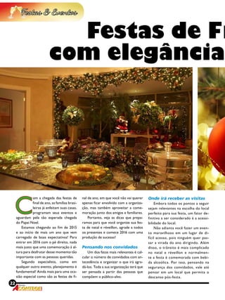 22 Revista
C
om a chegada das festas de
final de ano, as famílias brasi-
leiras já enfeitam suas casas,
programam seus eventos e
aguardam pela tão esperada chegada
do Papai Noel.
Estamos chegando ao fim de 2015
e ao início de mais um ano que vem
carregado de boas expectativas! Para
entrar em 2016 com o pé direito, nada
mais justo que uma comemoração à al-
tura para desfrutar desse momento tão
importante com as pessoas queridas.
Segundo especialista, como em
qualquer outro evento, planejamento é
fundamental! Ainda mais para uma oca-
sião especial como são as festas de fi-
nal de ano, em que você não vai querer
apenas ficar envolvido com a organiza-
ção, mas também aproveitar a come-
moração junto dos amigos e familiares.
Portanto, veja as dicas que prepa-
ramos para que você organize sua fes-
ta de natal e réveillon, agrade a todos
os presentes e comece 2016 com uma
produção de sucesso!
Pensando nos convidados
Um dos fatos mais relevantes é cal-
cular o número de convidados com an-
tecedência e organizar o que irá agra-
dá-los. Toda a sua organização terá que
ser pensada a partir das pessoas que
compõem o público-alvo.
Onde irá receber as visitas
Embora todos os pontos a seguir
sejam relevantes na escolha do local
perfeito para sua festa, um fator de-
finitivo a ser considerado é a acessi-
bilidade do local.
Não adianta você fazer um even-
to maravilhoso em um lugar de di-
fícil acesso, pois ninguém quer pas-
sar a virada do ano dirigindo. Além
disso, o trânsito é mais complicado
no natal e réveillon e normalmen-
te a festa é comemorada com bebi-
da alcoólica. Por isso, pensando na
segurança dos convidados, vale até
pensar em um local que permita o
descanso pós-festa.
Festas de Fi
com elegância
 