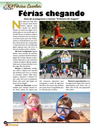 52 Revista
N
ão sabe para onde levar
as crianças nestas férias?
Confira algumas dicas
e escolha seu destino!
Montar um roteiro de viagem com a
família pode ser uma tarefa super di-
vertida! Pensar em destinos, saídas e
ótimos momentos com as crianças, é
o primeiro passo para viver intensa-
mente as merecidas férias com os fi-
lhos. Antes de sair por aí passeando,
é importante levar em consideração
alguns aspectos para não errar na
hora de escolher aonde ir. Confira:
Dê asas à imaginação: lugares
lúdicos como parques de diversão,
museus, e parques temáticos fazem a
alegria das crianças. Busque as alter-
nativas viáveis para o seu orçamento
e depois de separar algumas opções,
deixe que as crianças escolham o me-
lhor lugar. Eles vão adorar!
Busque a natureza: zoológi-
cos, safáris e lugares com natureza
são perfeitos para tirar as crianças
da atmosfera urbana. Além disso,
explorar, descobrir e conhecer fa-
zem super bem para os pequenos.
Quem sabe assim eles largam um
pouco da tecnologia?
Invista em liberdade: se você
também quer sossegar durante es-
sas férias, aposte em lugares que
Férias chegandoHora de se programar e montar “O Roteiro De Viagem”
têm monitores disponíveis para
acompanhar e cuidar da segurança
dos filhos. Os resorts são perfeitos
para quem busca tranquilidade para
si e diversão para os filhos.
Roteiros especializados: mui-
tas agências de viagem têm roteiros
especializados para férias com os
filhos. Que tal dar uma pesquisada?
Vale a pena!
 