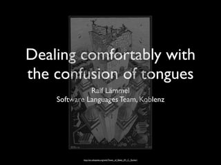 Dealing comfortably with
the confusion of tongues
Ralf Lämmel
Software Languages Team, Koblenz
http://en.wikipedia.org/wiki/Tower_of_Babel_(M._C._Escher)
 