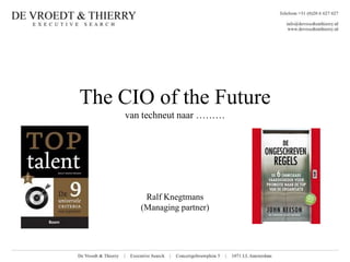 The CIO of the Future
     van techneut naar ………




         Ralf Knegtmans
        (Managing partner)
 