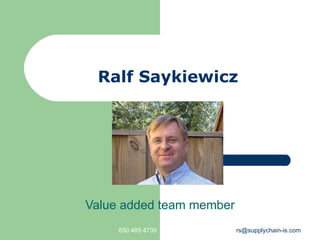 Ralf Saykiewicz Value added team member 850 485 4730 [email_address] 