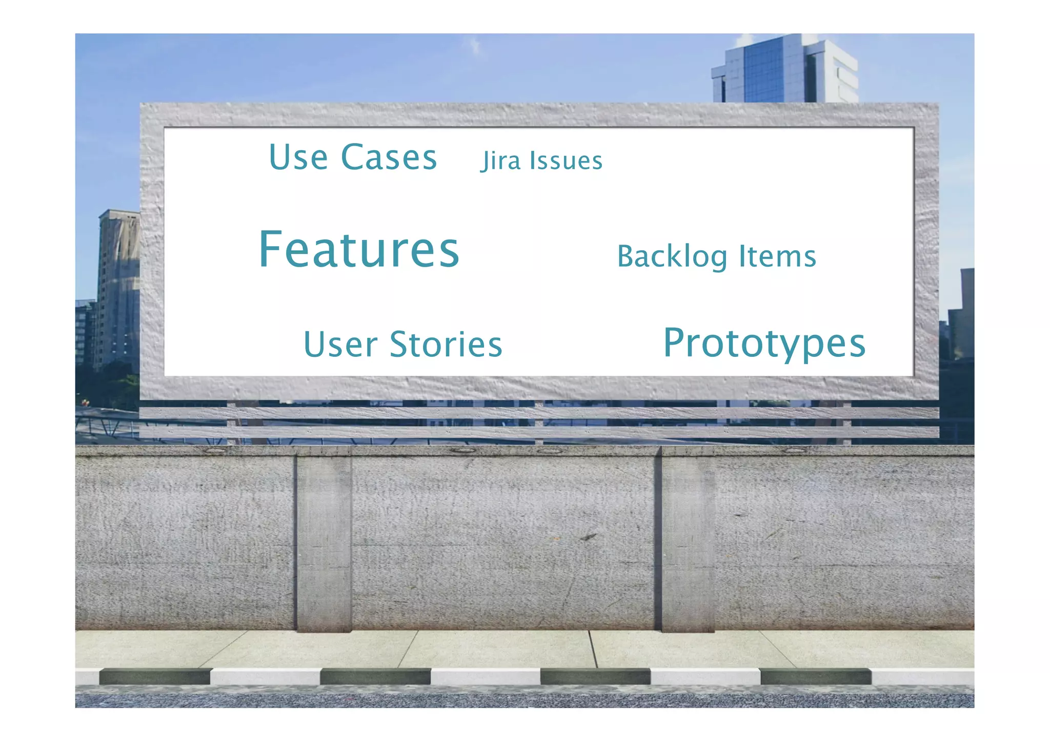 Use Cases
   Jira Issues


    Features 

                 Backlog Items


     User Stories
      
        Prototypes
 