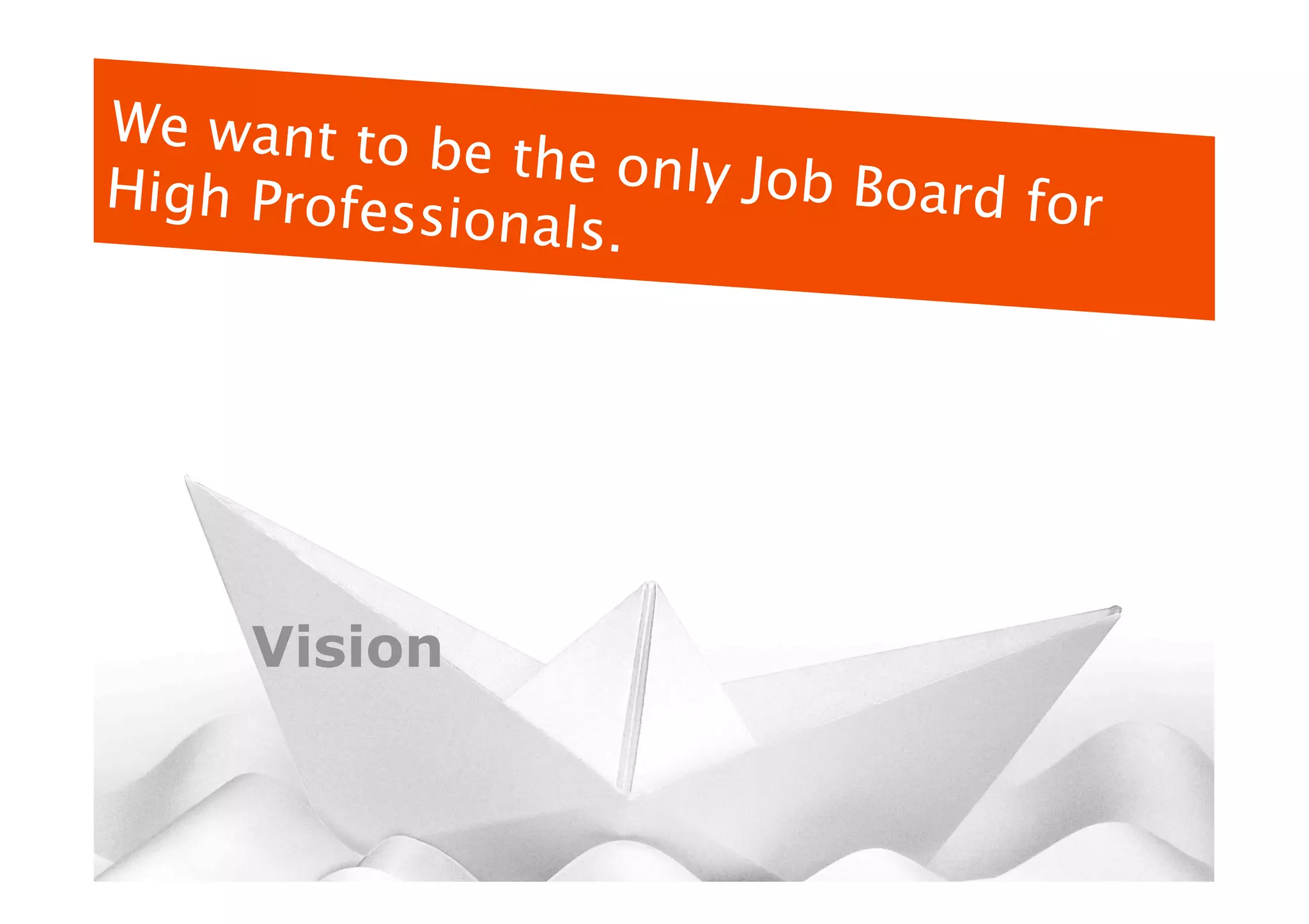 We want to b
              e the only Jo
High Profess                b Board for
             ionals.




     Vision
 