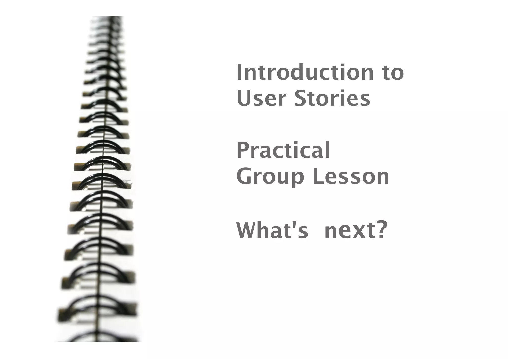 Introduction to
User Stories

Practical
Group Lesson

What's  next?
 