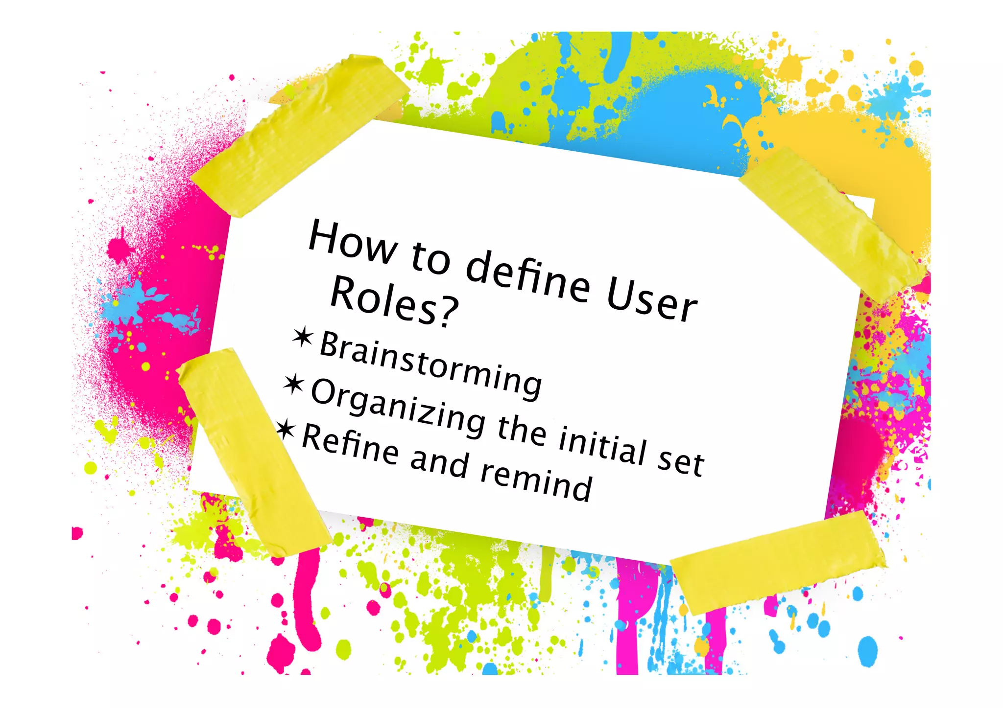 How t
       o deﬁ
  Roles?
  Bra
         Practice
       instor
             ne Us
                   er
 Org
 Reﬁ
     Usere Role
      anizin
              ming
              g th
                   init
    ne an           ial set
          d rem
                ind
 