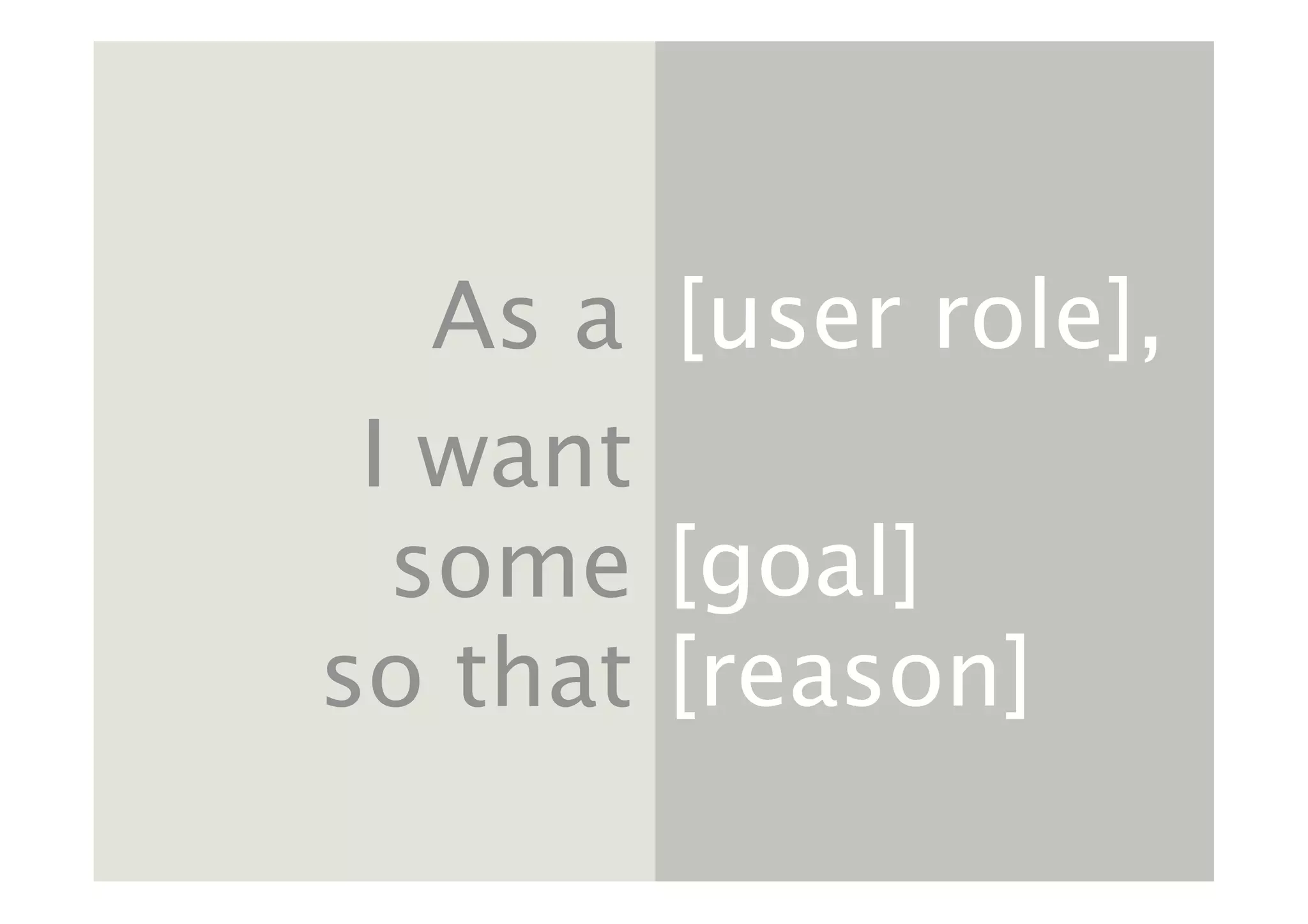 As a [user role],
 I want
  some [goal]
so that [reason]
 