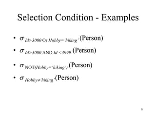 8
Selection Condition - Examples
•  Id>3000 Or Hobby=‘hiking’ (Person)
•  Id>3000 AND Id <3999 (Person)
•  NOT(Hobby=‘hiking’) (Person)
•  Hobby‘hiking’(Person)
 