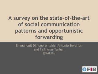 A survey on the state-of-the-art
    of social communication
   patterns and opportunistic
           forwarding
  Emmanouil Dimogerontakis, Antonio Severien
            and Faik Aras Tarhan
                  @RALIAS
 