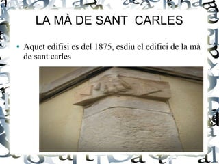LA MÀ DE SANT CARLES
● Aquet edifisi es del 1875, esdiu el edifici de la mà
de sant carles
 