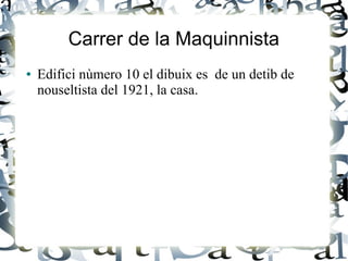 Carrer de la Maquinnista
● Edifici nùmero 10 el dibuix es de un detib de
nouseltista del 1921, la casa.
 