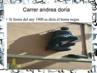 Carrer andrea doria
● Si fosim del any 1900 es diria el homa negra
 