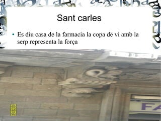 Sant carles
● Es diu casa de la farmacia la copa de vi amb la
serp representa la força
●
 
