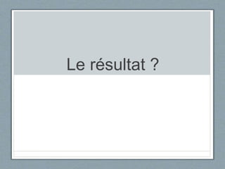 Le résultat ?
 