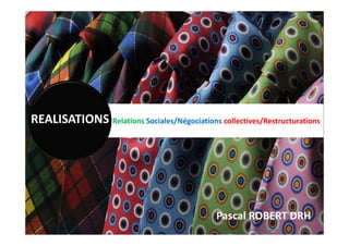 Relations Sociales/Négociations collectives/RestructurationsREALISATIONS
Pascal ROBERT DRH
 