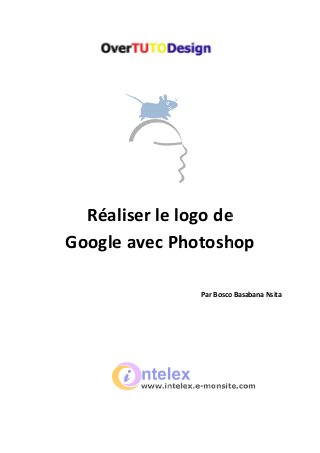 Réaliser le logo de
Google avec Photoshop
Réaliser le logo de
Google avec Photoshop
Par Bosco Basabana N
Réaliser le logo de
Google avec Photoshop
sco Basabana Nsita
 