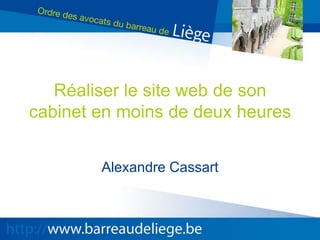 Réaliser le site web de son
cabinet en moins de deux heures


        Alexandre Cassart
 