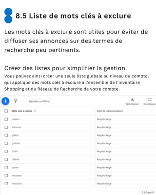 Les mots clés à exclure sont utiles pour éviter de
diffuser ses annonces sur des termes de
recherche peu pertinents.
Créez des listes pour simplifier la gestion.
Vous pouvez ainsi créer une seule liste globale au niveau du compte,
qui applique des mots clés à exclure à l'ensemble de l'inventaire
Shopping et du Réseau de Recherche de votre compte.
8.5 Liste de mots clés à exclure
 