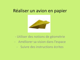 Réaliser un avion en papier
- Utiliser des notions de géométrie
- Améliorer sa vision dans l’espace
- Suivre des instructions écrites
 