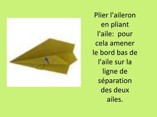 Plier l'aileron
en pliant
l'aile: pour
cela amener
le bord bas de
l'aile sur la
ligne de
séparation
des deux
ailes.
 