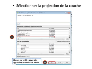 • Sélectionnez la projection de la couche


Cliquez sur « OK » pour faire
apparaître la couche de points
 